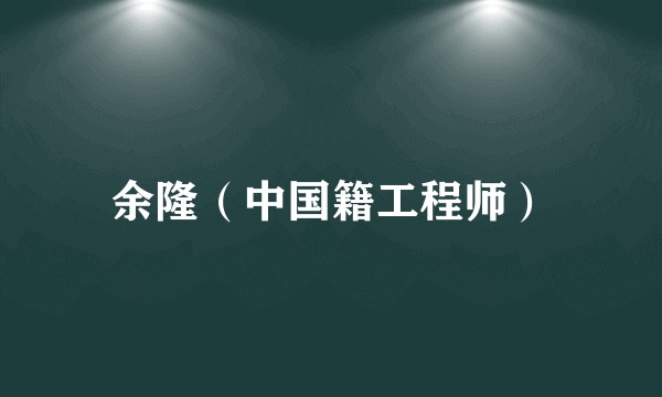 余隆（中国籍工程师）