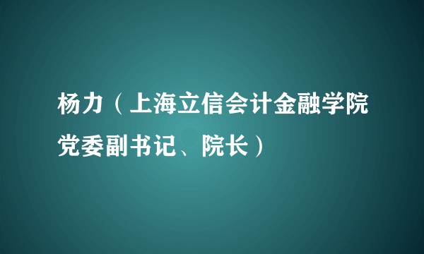 杨力(上海立信会计金融学院党委副书记、院长)