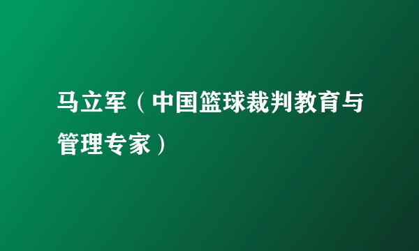 马立军(中国篮球裁判教育与管理专家)