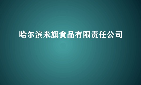 哈尔滨米旗食品有限责任公司