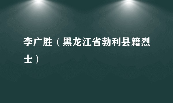 李广胜（黑龙江省勃利县籍烈士）