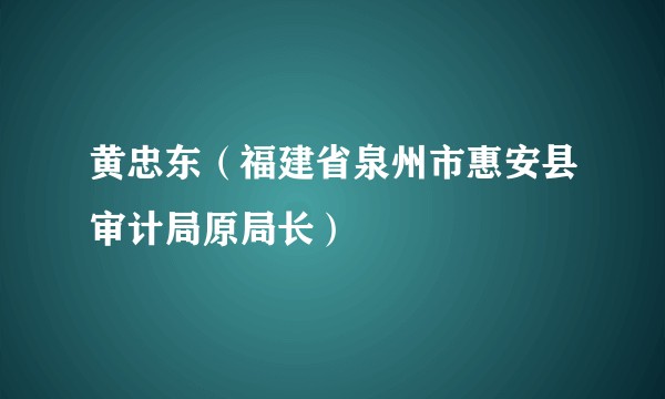 黄忠东(福建省泉州市惠安县审计局原局长)