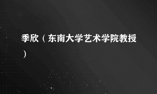 季欣（东南大学艺术学院教授）