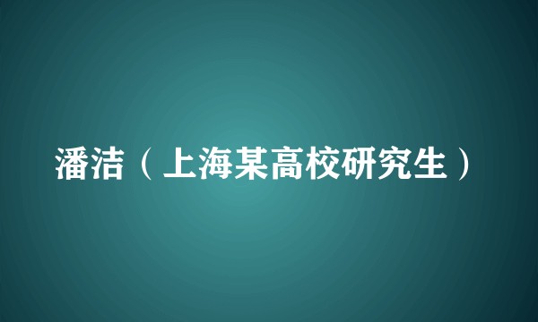 潘洁（上海某高校研究生）