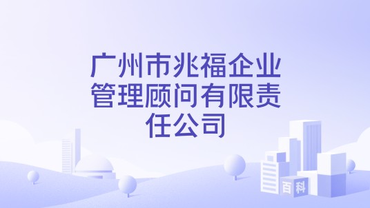 广州市兆福企业管理顾问有限责任公司