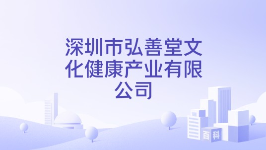 深圳市弘善堂文化健康产业有限公司