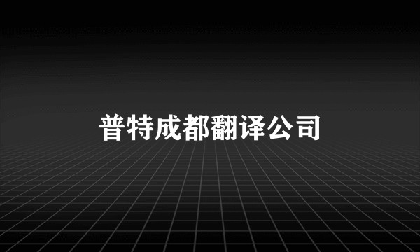 普特成都翻译公司