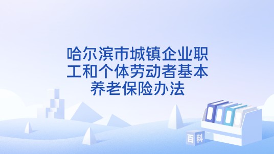 哈尔滨市城镇企业职工和个体劳动者基本养老保险办法