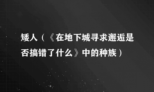 矮人(《在地下城寻求邂逅是否搞错了什么》中的种族)