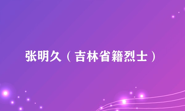 张明久（吉林省籍烈士）