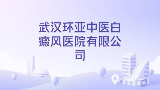 武汉环亚中医白癜风医院有限公司