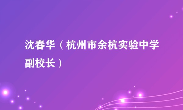沈春华（杭州市余杭实验中学副校长）