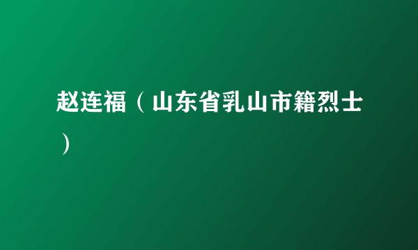 赵连福（山东省乳山市籍烈士）