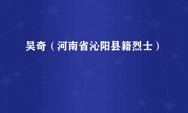 吴奇（河南省沁阳县籍烈士）