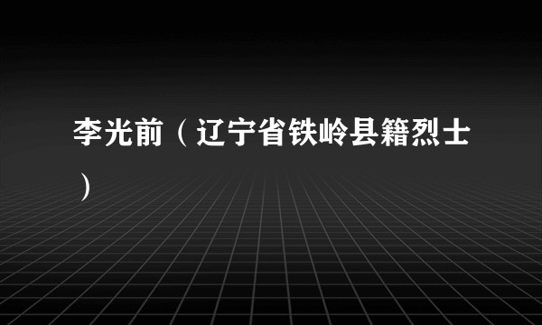 李光前（辽宁省铁岭县籍烈士）