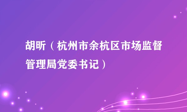 胡昕(杭州市余杭区市场监督管理局党委书记)