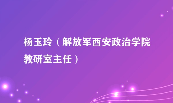 杨玉玲（解放军西安政治学院教研室主任）