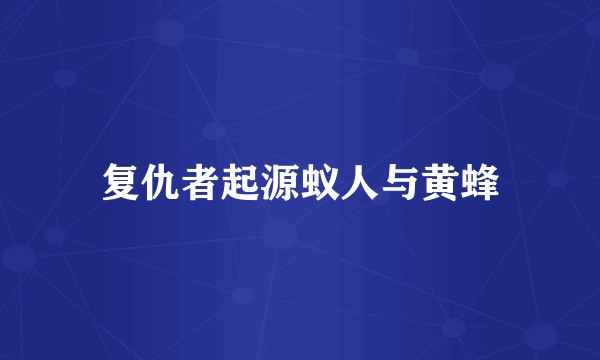 复仇者起源蚁人与黄蜂