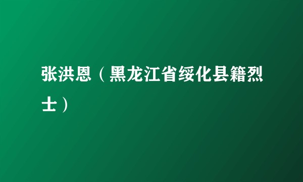 张洪恩(黑龙江省绥化县籍烈士)