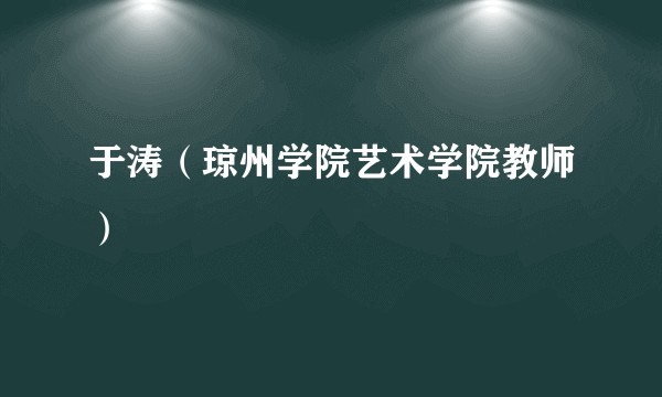 于涛（琼州学院艺术学院教师）