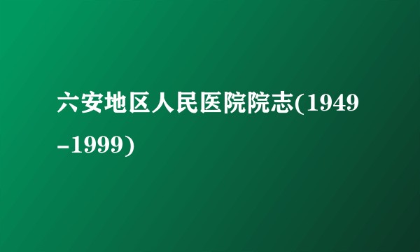 六安地区人民医院院志(1949-1999)