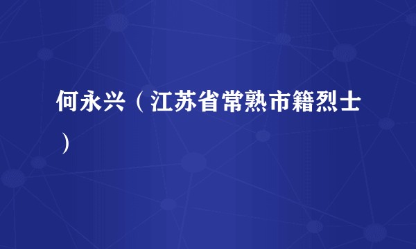 何永兴（江苏省常熟市籍烈士）