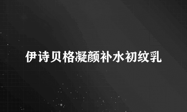 伊诗贝格凝颜补水初纹乳