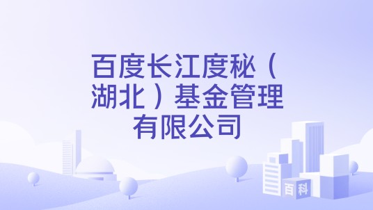 百度长江度秘（湖北）基金管理有限公司
