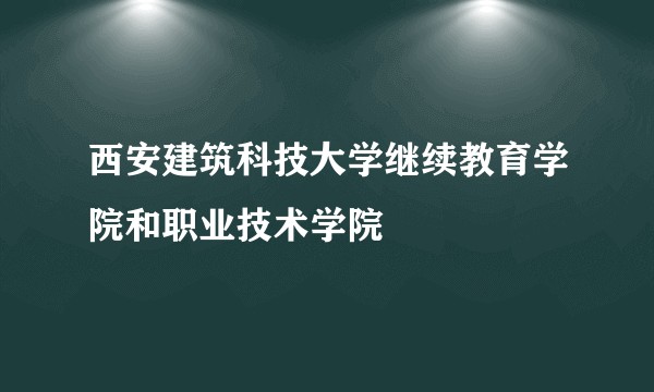 西安建筑科技大学继续教育学院和职业技术学院
