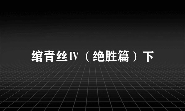 绾青丝Ⅳ（绝胜篇）下
