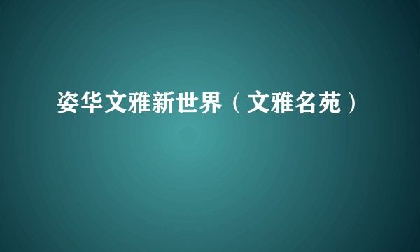 姿华文雅新世界（文雅名苑）