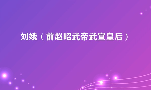 刘娥(前赵昭武帝武宣皇后)