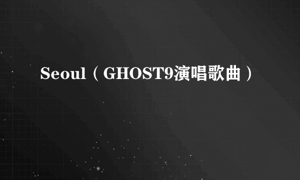 Seoul（GHOST9演唱歌曲）