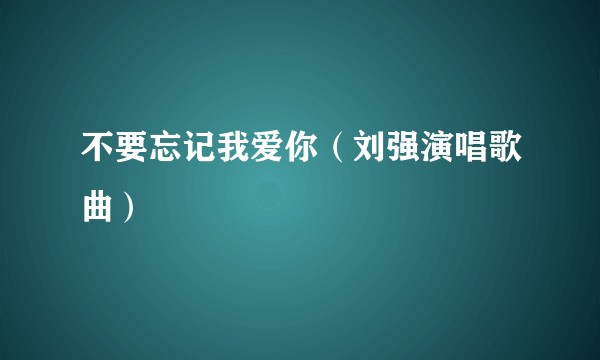 不要忘记我爱你（刘强演唱歌曲）