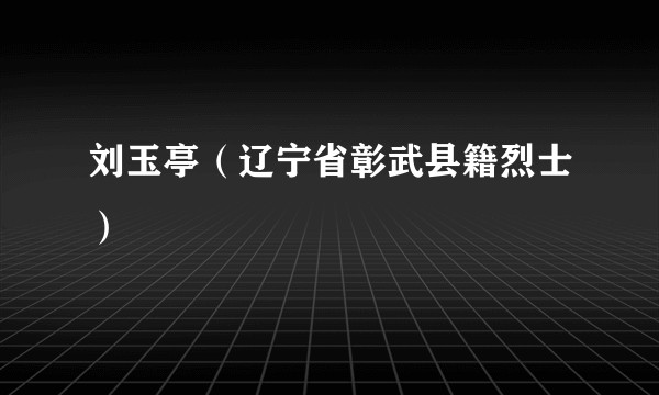 刘玉亭（辽宁省彰武县籍烈士）