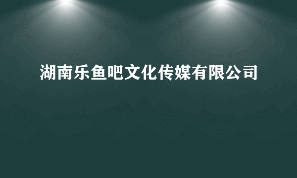 湖南乐鱼吧文化传媒有限公司