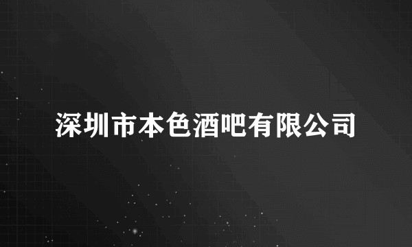 深圳市本色酒吧有限公司