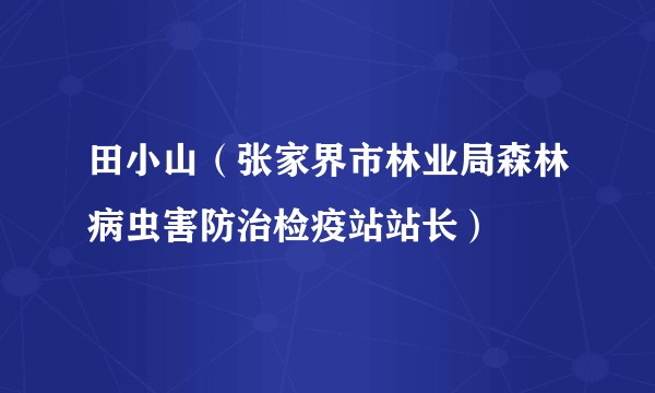 田小山（张家界市林业局森林病虫害防治检疫站站长）