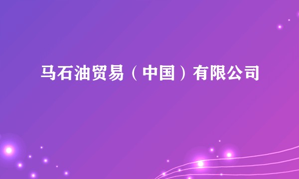马石油贸易（中国）有限公司