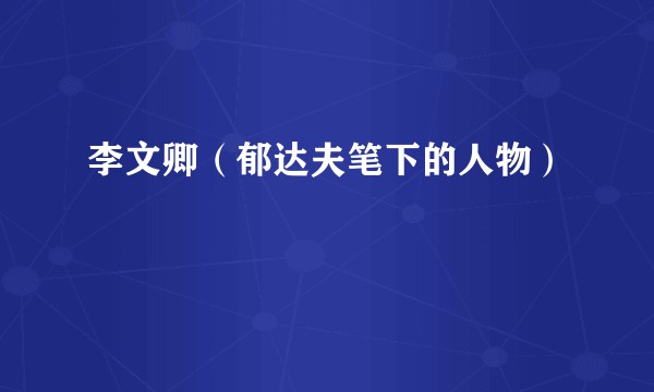 李文卿（郁达夫笔下的人物）