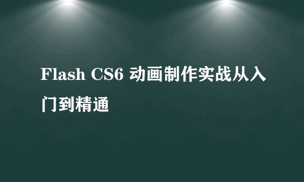 Flash CS6 动画制作实战从入门到精通