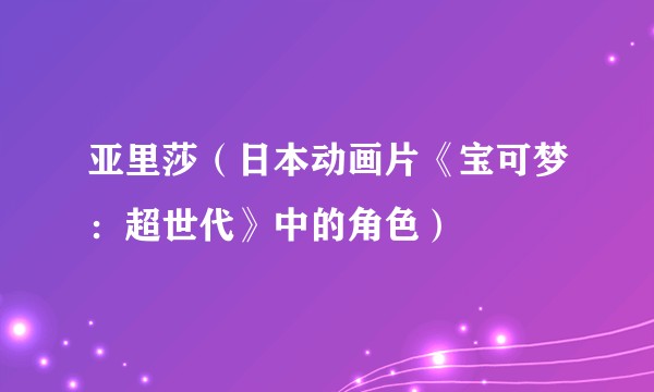 亚里莎（日本动画片《宝可梦：超世代》中的角色）