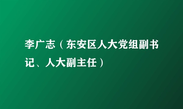 李广志（东安区人大党组副书记、人大副主任）
