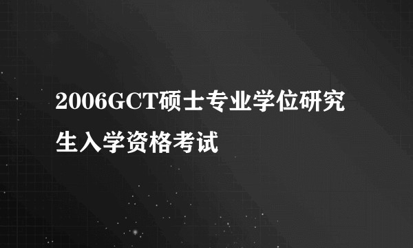2006GCT硕士专业学位研究生入学资格考试