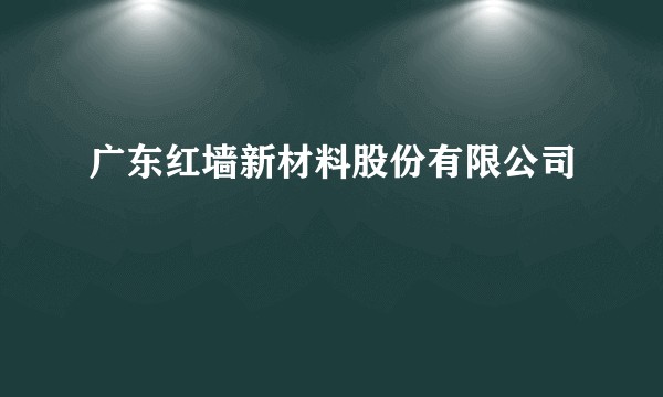 广东红墙新材料股份有限公司