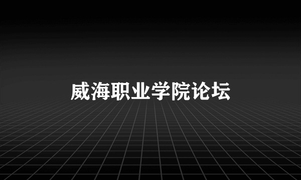 威海职业学院论坛