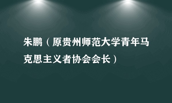 朱鹏（原贵州师范大学青年马克思主义者协会会长）