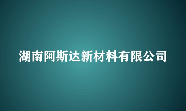 湖南阿斯达新材料有限公司
