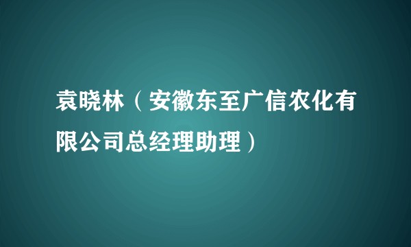 袁晓林（安徽东至广信农化有限公司总经理助理）