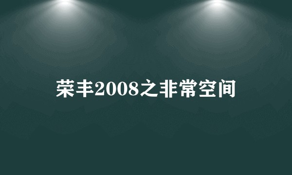 荣丰2008之非常空间